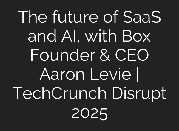 The future of SaaS and AI, with Box Founder & CEO Aaron Levie | TechCrunch Disrupt 2025