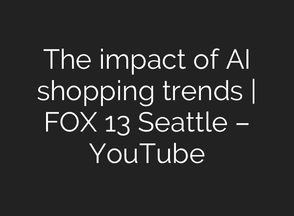 The impact of AI shopping trends | FOX 13 Seattle – YouTube