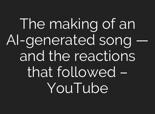 The making of an AI-generated song — and the reactions that followed – YouTube