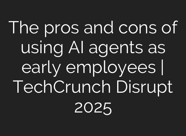 The pros and cons of using AI agents as early employees | TechCrunch Disrupt 2025