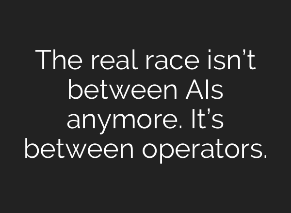 The real race isn’t between AIs anymore. It’s between operators.