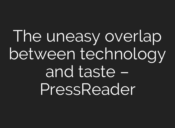 The uneasy overlap between technology and taste – PressReader