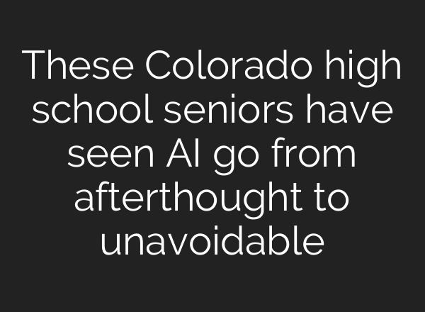 These Colorado high school seniors have seen AI go from afterthought to unavoidable