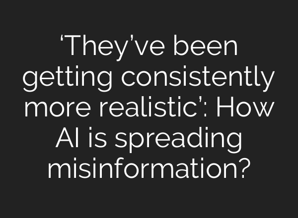 ‘They’ve been getting consistently more realistic’: How AI is spreading misinformation?