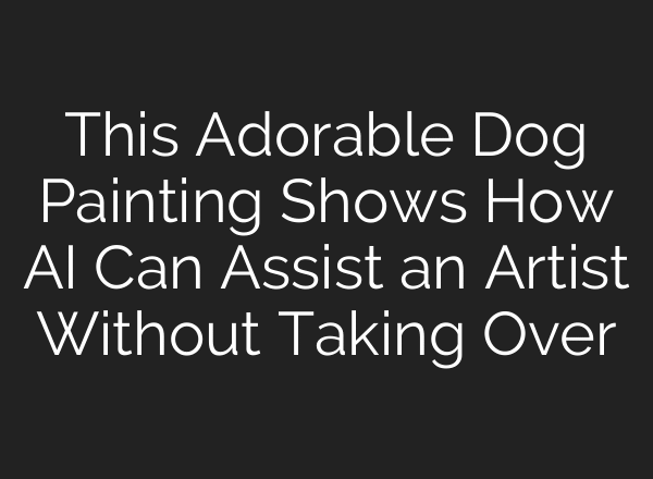 This Adorable Dog Painting Shows How AI Can Assist an Artist Without Taking Over