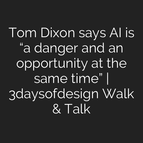 Tom Dixon says AI is “a danger and an opportunity at the same time” | 3daysofdesign Walk & Talk
