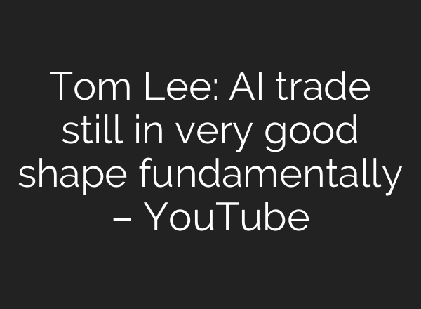 Tom Lee: AI trade still in very good shape fundamentally – YouTube