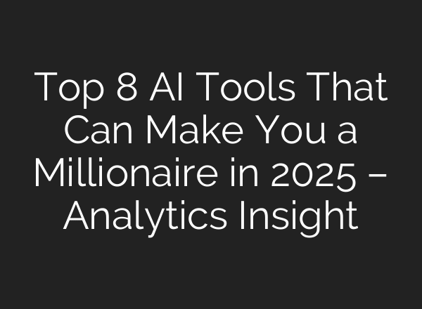Top 8 AI Tools That Can Make You a Millionaire in 2025 – Analytics Insight