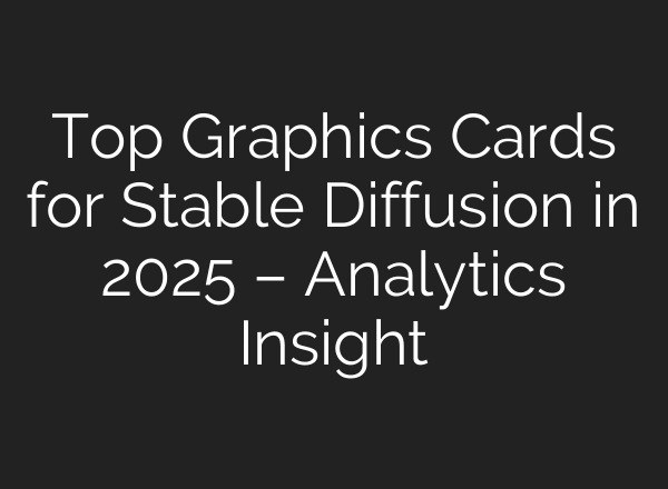 Top Graphics Cards for Stable Diffusion in 2025 – Analytics Insight