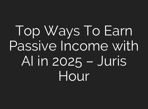 Top Ways To Earn Passive Income with AI in 2025 – Juris Hour