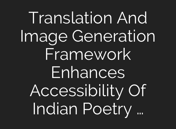 Translation And Image Generation Framework Enhances Accessibility Of Indian Poetry …