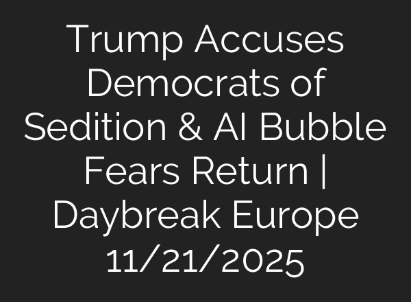 Trump Accuses Democrats of Sedition & AI Bubble Fears Return | Daybreak Europe 11/21/2025