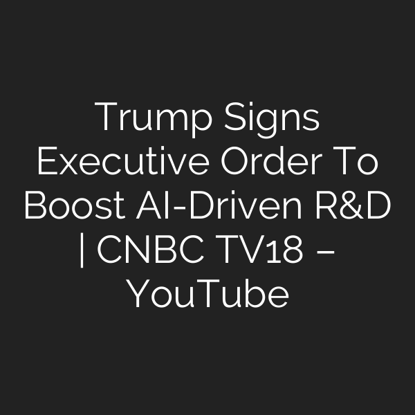 Trump Signs Executive Order To Boost AI-Driven R&D | CNBC TV18 – YouTube