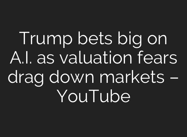 Trump bets big on A.I. as valuation fears drag down markets – YouTube