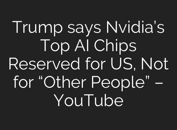 Trump says Nvidia’s Top AI Chips Reserved for US, Not for “Other People” – YouTube