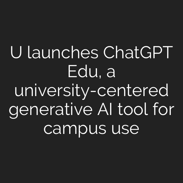 U launches ChatGPT Edu, a university-centered generative AI tool for campus use