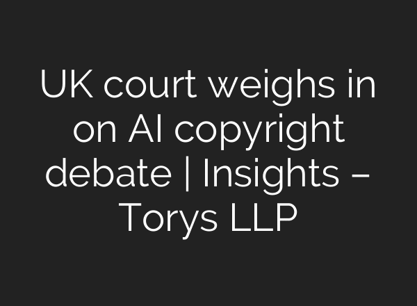 UK court weighs in on AI copyright debate | Insights – Torys LLP