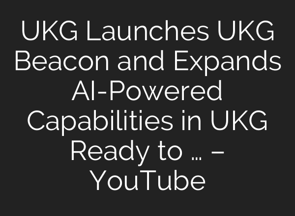 UKG Launches UKG Beacon and Expands AI-Powered Capabilities in UKG Ready to … – YouTube