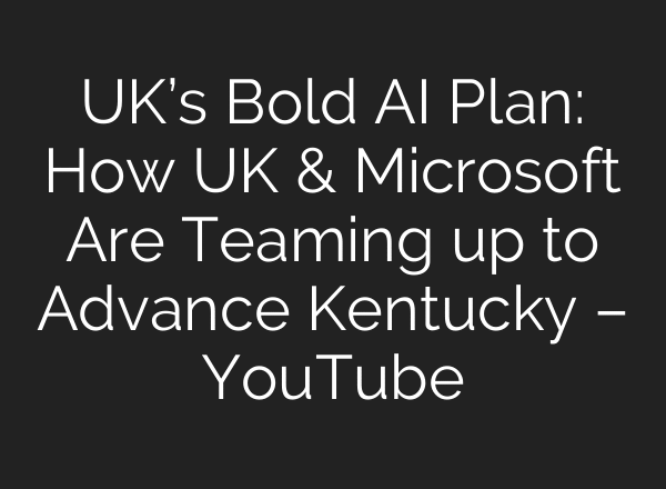 UK’s Bold AI Plan: How UK & Microsoft Are Teaming up to Advance Kentucky – YouTube
