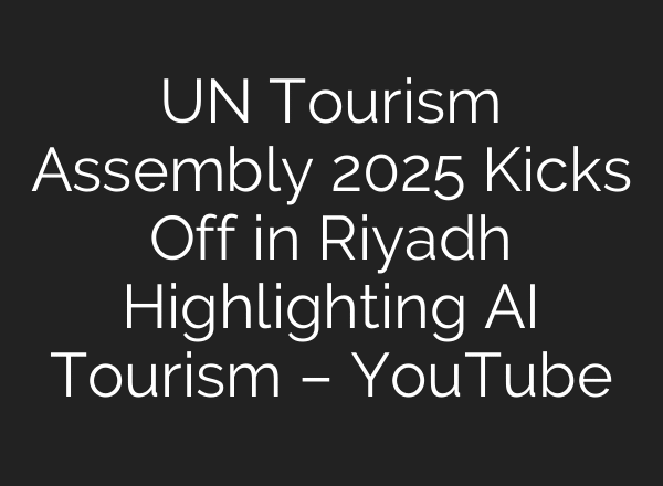 UN Tourism Assembly 2025 Kicks Off in Riyadh Highlighting AI Tourism – YouTube