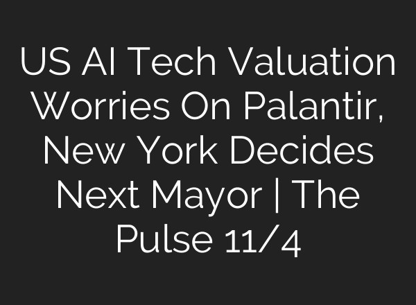 US AI Tech Valuation Worries On Palantir, New York Decides Next Mayor | The Pulse 11/4
