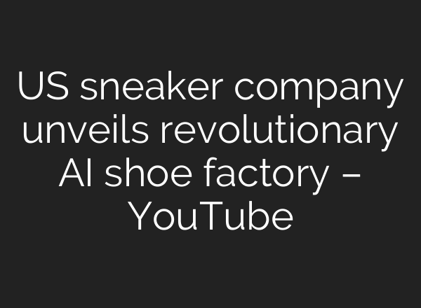 US sneaker company unveils revolutionary AI shoe factory – YouTube