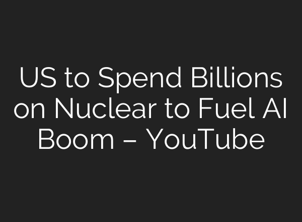 US to Spend Billions on Nuclear to Fuel AI Boom – YouTube