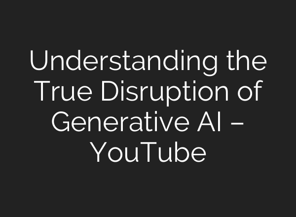 Understanding the True Disruption of Generative AI – YouTube