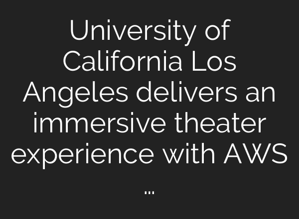 University of California Los Angeles delivers an immersive theater experience with AWS …