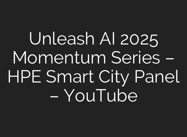 Unleash AI 2025 Momentum Series – HPE Smart City Panel – YouTube