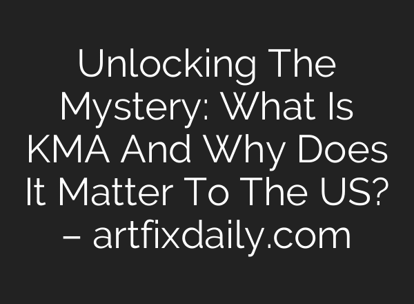 Unlocking The Mystery: What Is KMA And Why Does It Matter To The US? – artfixdaily.com