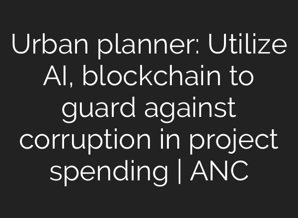 Urban planner: Utilize AI, blockchain to guard against corruption in project spending | ANC
