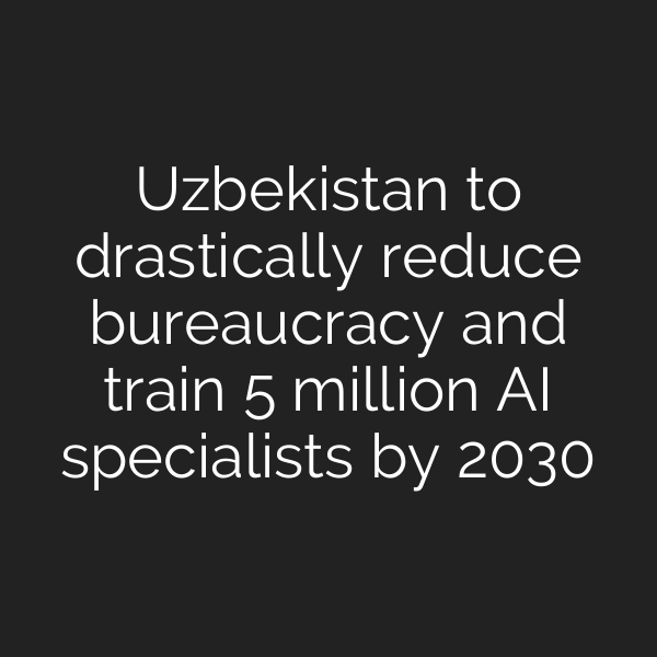 Uzbekistan to drastically reduce bureaucracy and train 5 million AI specialists by 2030