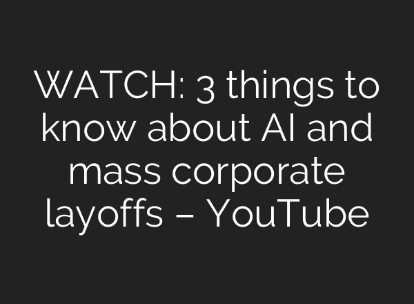 WATCH: 3 things to know about AI and mass corporate layoffs – YouTube