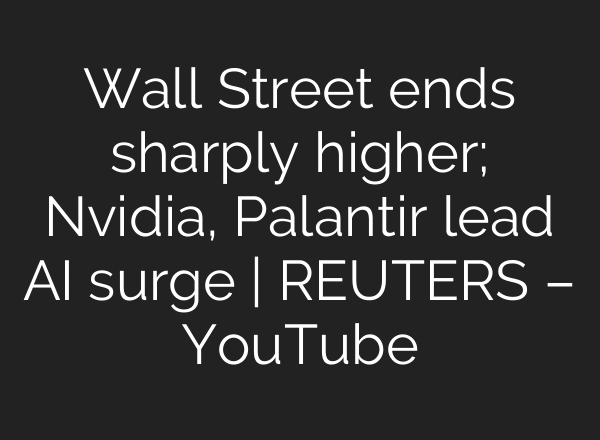 Wall Street ends sharply higher; Nvidia, Palantir lead AI surge | REUTERS – YouTube