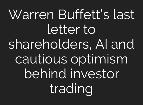 Warren Buffett’s last letter to shareholders, AI and cautious optimism behind investor trading