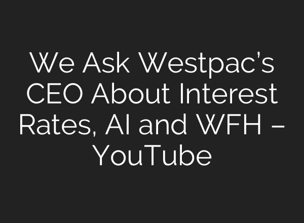 We Ask Westpac’s CEO About Interest Rates, AI and WFH – YouTube