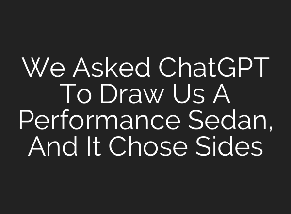 We Asked ChatGPT To Draw Us A Performance Sedan, And It Chose Sides