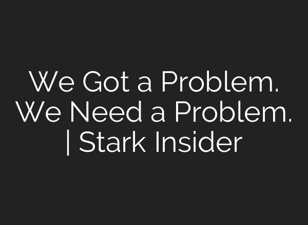 We Got a Problem. We Need a Problem. | Stark Insider