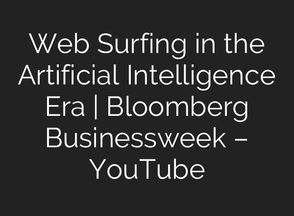 Web Surfing in the Artificial Intelligence Era | Bloomberg Businessweek – YouTube