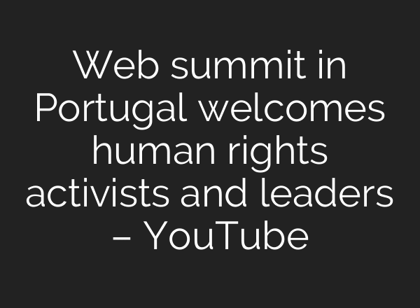 Web summit in Portugal welcomes human rights activists and leaders – YouTube