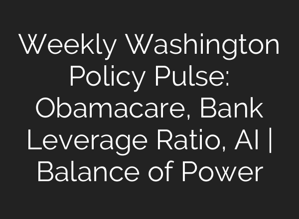 Weekly Washington Policy Pulse: Obamacare, Bank Leverage Ratio, AI | Balance of Power
