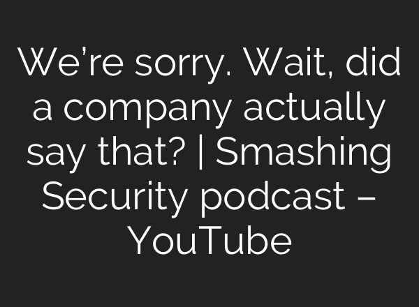 We’re sorry. Wait, did a company actually say that? | Smashing Security podcast – YouTube