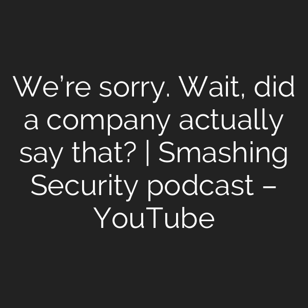 We’re sorry. Wait, did a company actually say that? | Smashing Security podcast – YouTube