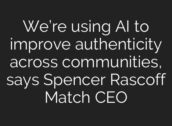 We’re using AI to improve authenticity across communities, says Spencer Rascoff Match CEO