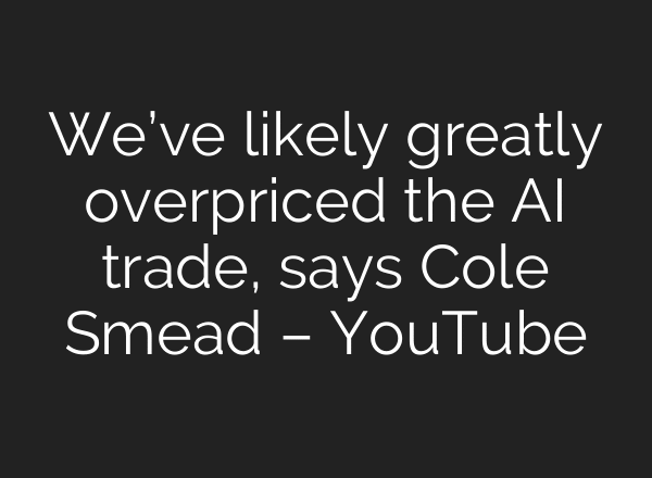 We’ve likely greatly overpriced the AI trade, says Cole Smead – YouTube
