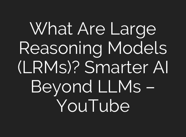 What Are Large Reasoning Models (LRMs)? Smarter AI Beyond LLMs – YouTube