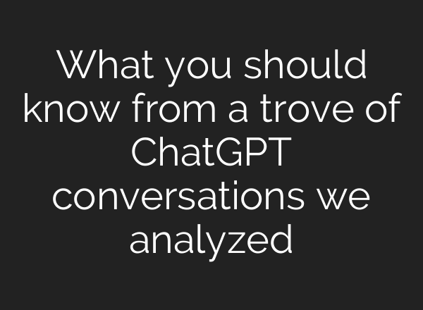 What you should know from a trove of ChatGPT conversations we analyzed