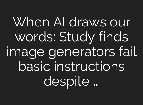 When AI draws our words: Study finds image generators fail basic instructions despite …