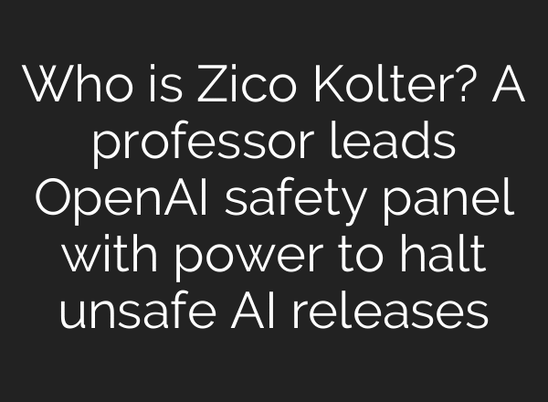 Who is Zico Kolter? A professor leads OpenAI safety panel with power to halt unsafe AI releases